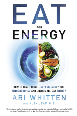 Eat for Energy: How to Beat Fatigue, Supercharge Your Mitochondria, and Unlock All-Day Energy - Whitten, Ari, and Leaf, M.S., Alex, and Head, Alex (Contributions by)