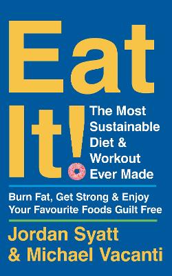 Eat It!: The Most Sustainable Diet and Workout Ever Made: Burn Fat, Get Strong, and Enjoy Your Favourite Foods Guilt Free - Syatt, Jordan, and Vacanti, Michael