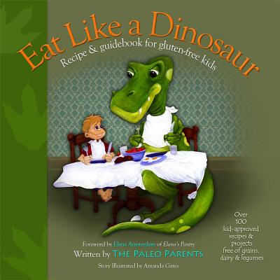 Eat Like a Dinosaur: Recipe & Guidebook for Gluten-Free Kids - Paleo Parents, and Amsterdam, Elana (Foreword by)