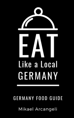 Eat Like a Local- Germany: German Food Guide - Local, Eat Like a, and Arcangeli, Mikael