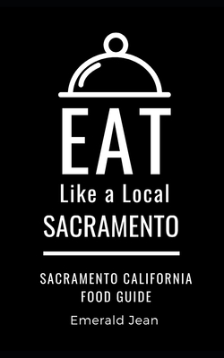 Eat Like a Local-Sacramento: Sacramento California Food Guide - A Local, Eat Like, and Jean, Emerald