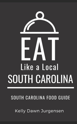 Eat Like a Local-South Carolina: South Carolina Food Guide - Local, Eat Like a, and Jurgensen, Kelly Dawn