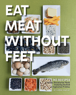 Eat Meat Without Feet: 165 Healthy Pescatarian Meals Featuring Seafood and Vegetarian Proteins