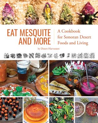 Eat Mesquite and More: A Cookbook for Sonoran Desert Foods and Living - Desert Harvesters
