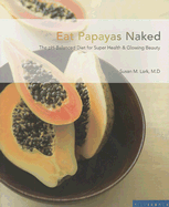 Eat Papayas Naked: The pH-Balanced Diet for Super Health & Glowing Beauty - Lark, Susan M, M.D.