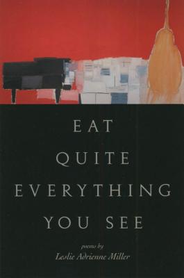 Eat Quite Everything You See: Poems - Miller, Leslie Adrienne