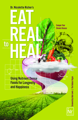 Eat Real to Heal: Using Nutrient Dense Foods for Longevity and Happiness (Feel Good Foods Cookbook, Healthy and Delicious) - Richer, Nicolette