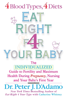 Eat Right for Your Baby: The Individulized Guide to Fertility and Maximum Heatlh During Pregnancy - D'Adamo, Peter J, Dr., and Whitney, Catherine