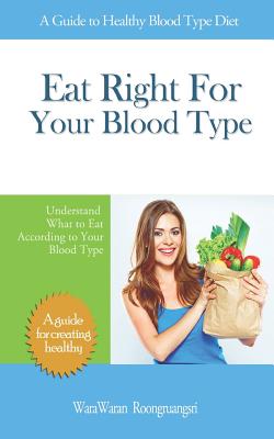 Eat Right for Your Blood Type: A Guide to Healthy Blood Type Diet, Understand What to Eat According to Your Blood Type - Roongruangsri, Warawaran