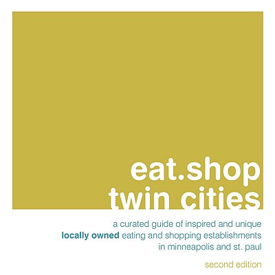 Eat.Shop Twin Cities: An Encapsulated View of the Most Interesting, Inspired and Authentic Locally Owned Eating and Shopping Establishments in Minneapolis and St. Paul, Minnesota - Blessing, Anna H (Photographer)