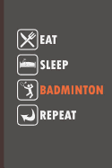 Eat Sleep Badminton Repeat: For Training Log and Diary Training Journal for Badminton(6x9) Lined Notebook to Write in