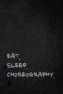 Eat Sleep Choreography: Funny Gag Joke Humor Appreciation Journal Notebook for Choreographers, Choreography Assistants, Dance Teacher Gift