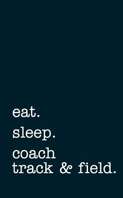 Eat. Sleep. Coach Track & Field. - Lined Notebook: Writing Journal - Mithmoth