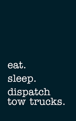 eat. sleep. dispatch tow trucks. - Lined Notebook: Writing Journal - Mithmoth