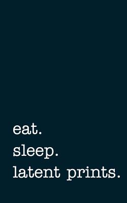 Eat. Sleep. Latent Prints. - Lined Notebook: Writing Journal - Mithmoth