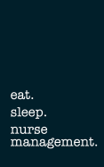 eat. sleep. nurse management. - Lined Notebook: Writing Journal