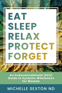 Eat, Sleep, Relax, Protect, Forget: An Endocannabinoid (ECS) Guide to Systems Wholeness for Women