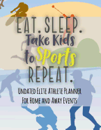 Eat Sleep Take Kids to Sports Repeat: Undated Elite Athlete Planner for Home and Away Events - Super Sports Mom, Dad and Coach Approved - Monthly Away Game Planner - Budget Tracker and More - Boys Sports