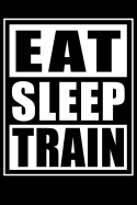 Eat Sleep Train - Gym Training Log Book for Working Out: Undated Daily Fitness Journal, 6 X 9 in (15.2 X 22.9 CM), 120 Pages, 120 Workouts