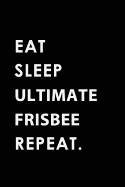 Eat Sleep Ultimate Frisbee Repeat: Blank Lined 6x9 Ultimate Frisbee Passion and Hobby Journal/Notebooks as Gift for the Ones Who Eat, Sleep and Live It Forever.
