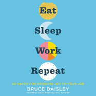 Eat Sleep Work Repeat: 30 Hacks for Bringing Joy to Your Job