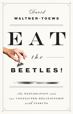 Eat the Beetles!: An Exploration Into Our Conflicted Relationship with Insects - Waltner-Toews, David
