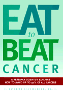 Eat to Beat Cancer: A Research Scientist Explains How to Avoid Up to 90% of All Cancers! - Hatherill, J Robert, Ph.D.