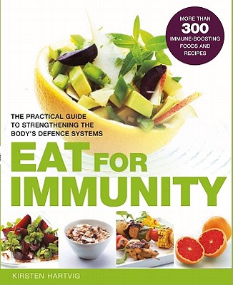 Eat to Boost Your Immunity: The Practical Guide to Strengthening the Body's Defense Systems - Hartvig, Kirsten