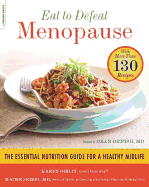 Eat to Defeat Menopause: The Essential Nutrition Guide for a Healthy Midlife--With More Than 130 Recipes