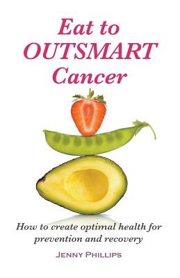 Eat to Outsmart Cancer: How to create optimal health for prevention & recovery - Phillips, Jenny, RGN