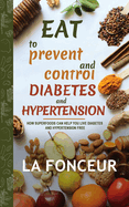 Eat to Prevent and Control Diabetes and Hypertension: How Superfoods Can Help You Live Diabetes And Hypertension Free