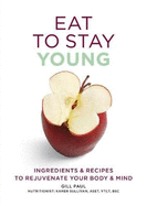 Eat To Stay Young: Ingredients and recipes to rejuvenate your body and mind