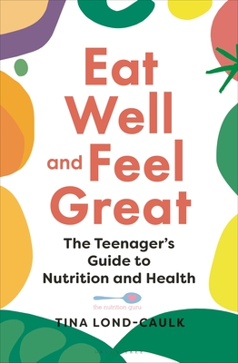 Eat Well and Feel Great: The Teenager's Guide to Nutrition and Health - Lond-Caulk, Tina
