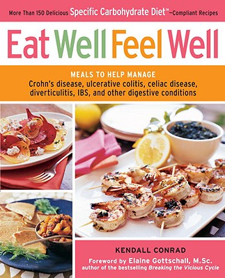 Eat Well, Feel Well: More Than 150 Delicious Specific Carbohydrate Diet-Compliant Recipes - Conrad, Kendall, and Gottschall, Elaine (Foreword by)