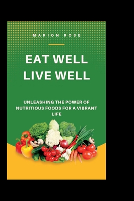 Eat well, live well: Unleashing The Power Of Nutritious Foods For A Vibrant Life - Rose, Marion