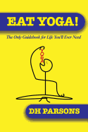 Eat Yoga: The Only Guidebook to Life You'll Ever Need