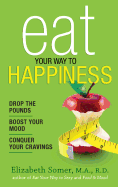 Eat Your Way to Happiness: 10 Diet Secrets to Improve Your Mood, Curb Cravings and Keep the Pounds Off