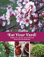 Eat Your Yard: Edible Trees, Shrubs, Vines, Herbs, and Flowers for Your Landscape