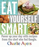 Eat Yourself Smart: Power Up Your Day with Recipes from the Chef Who Fed Google