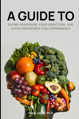 Eating Disorders, Food Addiction, and Ultra-Processed Food Dependency: Defining the Problem - Finding the Solution - Glantz Rd, Nikki, and Lerner, Marty