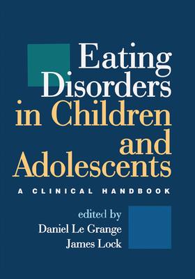 Eating Disorders in Children and Adolescents: A Clinical Handbook - Le Grange, Daniel, PhD (Editor), and Lock, James, MD, PhD (Editor)