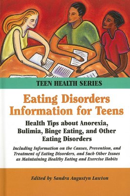 Eating Disorders Information for Teens: Health Tips about Anorexia, Bulimia, Binge Eating, and Other Eating Disorders - Lawton, Sandra A (Editor)