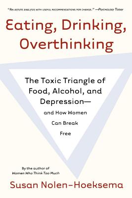 Eating, Drinking, Overthinking: The Toxic Triangle of Food, Alcohol, and Depression--And How Women Can Break Free - Nolen-Hoeksema, Susan, PH.D.