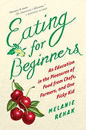 Eating for Beginners: An Education in the Pleasures of Food from Chefs, Farmers, and One Picky Kid
