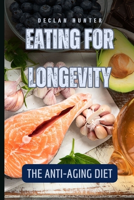 Eating for Longevity: The Anti-Aging Diet - Hunter, Declan