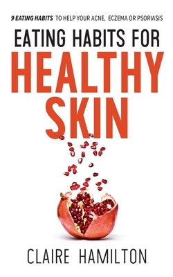 Eating Habits for Healthy Skin: 9 eating habits to help your acne, eczema or psoriasis - Hamilton, Claire