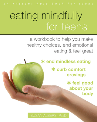Eating Mindfully for Teens: A Workbook to Help You Make Healthy Choices, End Emotional Eating, and Feel Great - Albers, Susan, PsyD