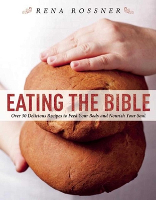 Eating the Bible: Over 50 Delicious Recipes to Feed Your Body and Nourish Your Soul - Rossner, Rena, and Lavi, Boaz (Photographer)