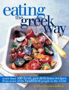 Eating the Greek Way: More Than 100 Fresh and Delicious Recipes from Some of the Healthiest People in the World