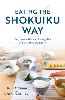 Eating the Shokuiku Way: The Japanese Guide to Raising Kids with Healthy Food Habits - Akisawa, Marie, and Kimura, Motoko